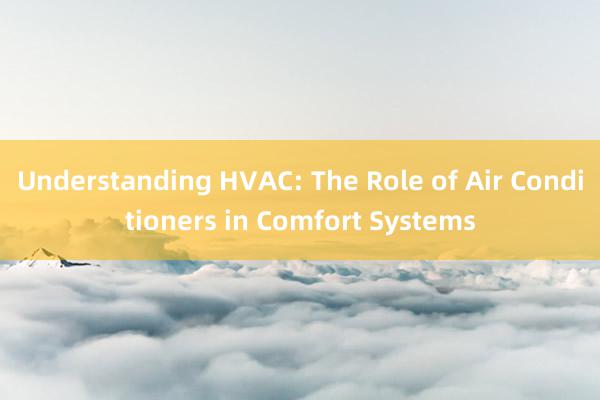 Understanding HVAC: The Role of Air Conditioners in Comfort Systems