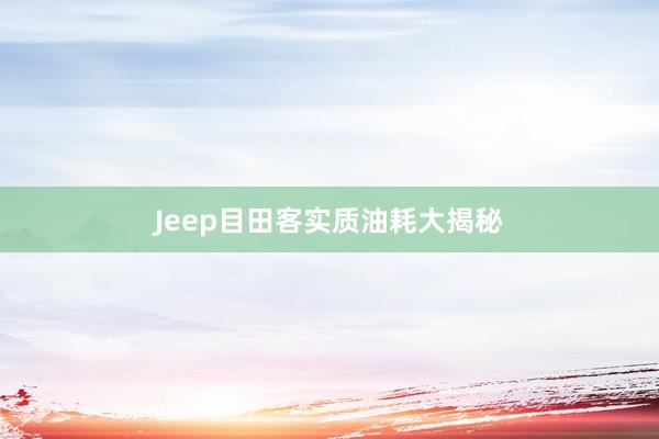 Jeep目田客实质油耗大揭秘