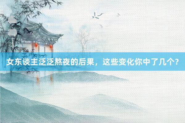 女东谈主泛泛熬夜的后果，这些变化你中了几个？