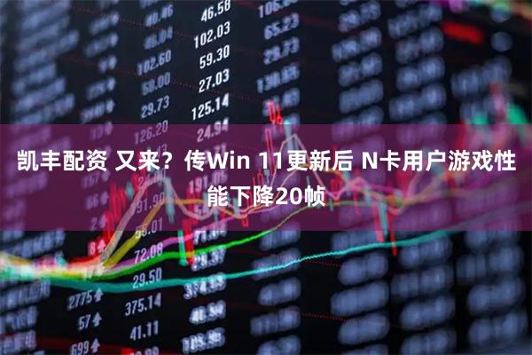 凯丰配资 又来？传Win 11更新后 N卡用户游戏性能下降20帧