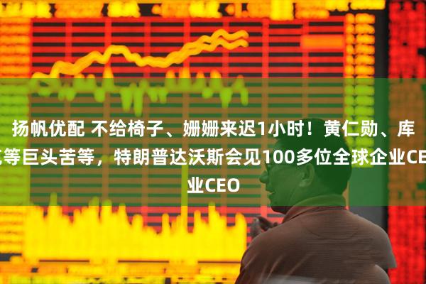 扬帆优配 不给椅子、姗姗来迟1小时！黄仁勋、库克等巨头苦等，特朗普达沃斯会见100多位全球企业CEO