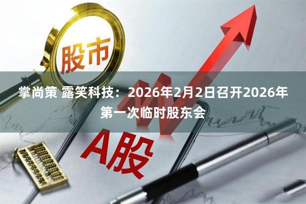 掌尚策 露笑科技：2026年2月2日召开2026年第一次临时股东会