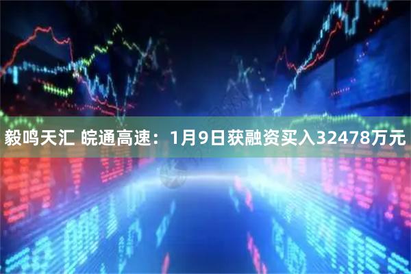 毅鸣天汇 皖通高速：1月9日获融资买入32478万元