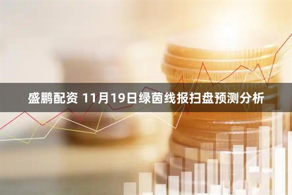 盛鹏配资 11月19日绿茵线报扫盘预测分析