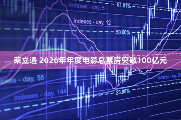 荣立通 2026年年度电影总票房突破100亿元