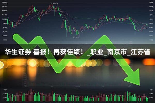 华生证券 喜报！再获佳绩！_职业_南京市_江苏省